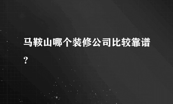 马鞍山哪个装修公司比较靠谱?