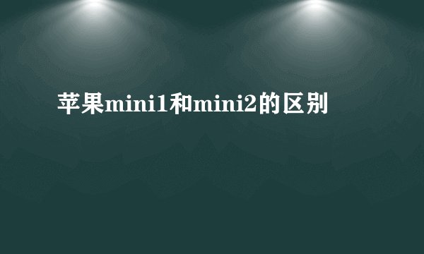 苹果mini1和mini2的区别