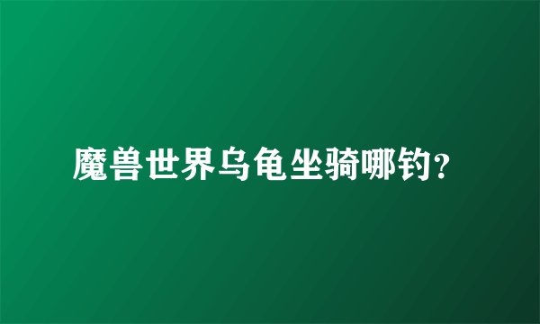 魔兽世界乌龟坐骑哪钓？