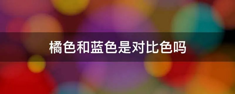 橘色和蓝色是对比色吗