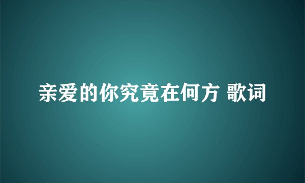 亲爱的你究竟在何方 歌词