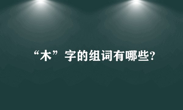 “木”字的组词有哪些?