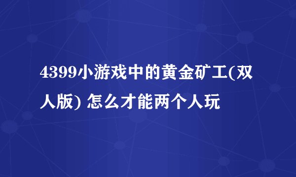 4399小游戏中的黄金矿工(双人版) 怎么才能两个人玩