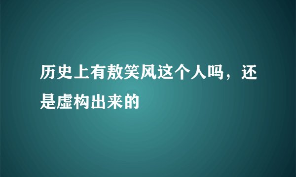 历史上有敖笑风这个人吗，还是虚构出来的