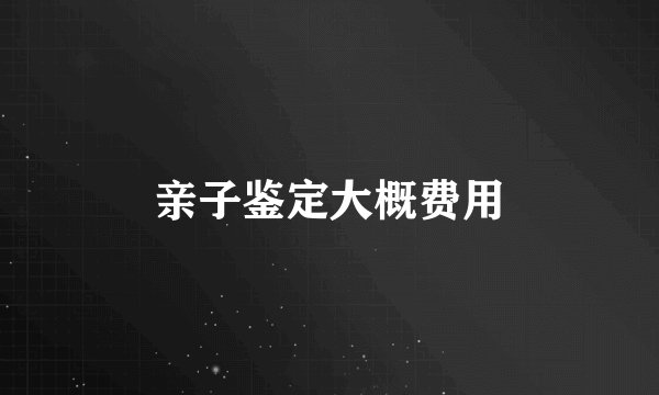 亲子鉴定大概费用