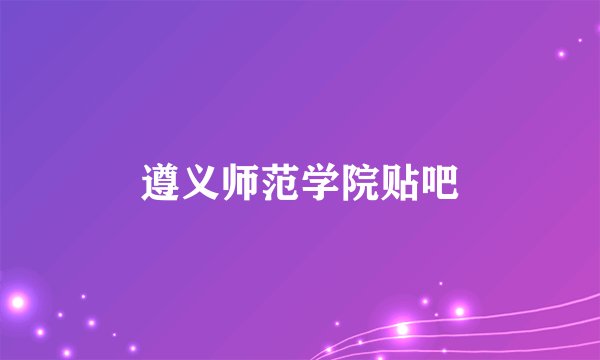 遵义师范学院贴吧