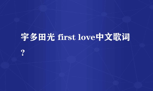 宇多田光 first love中文歌词？