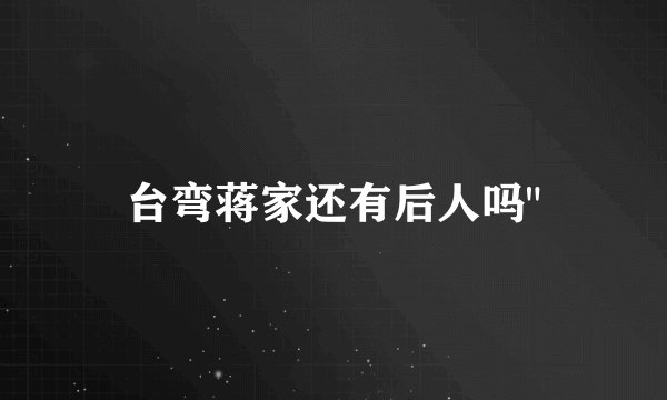 台弯蒋家还有后人吗