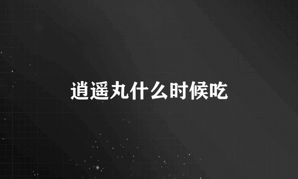 逍遥丸什么时候吃