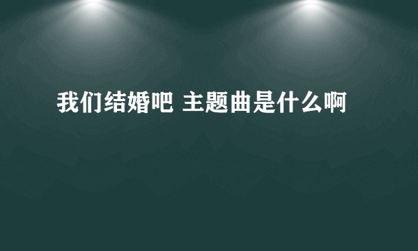 我们结婚吧 主题曲是什么啊