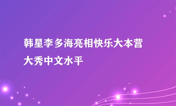 韩星李多海亮相快乐大本营 大秀中文水平
