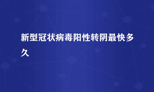新型冠状病毒阳性转阴最快多久