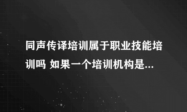 同声传译培训属于职业技能培训吗 如果一个培训机构是非学历非职业技能培训，可以教授这个课程吗。