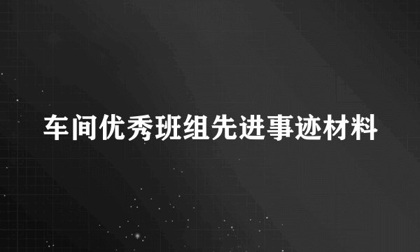 车间优秀班组先进事迹材料