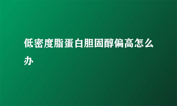 低密度脂蛋白胆固醇偏高怎么办