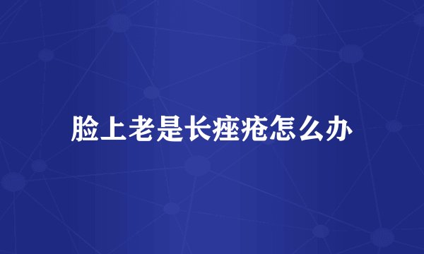 脸上老是长痤疮怎么办