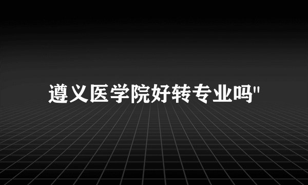 遵义医学院好转专业吗