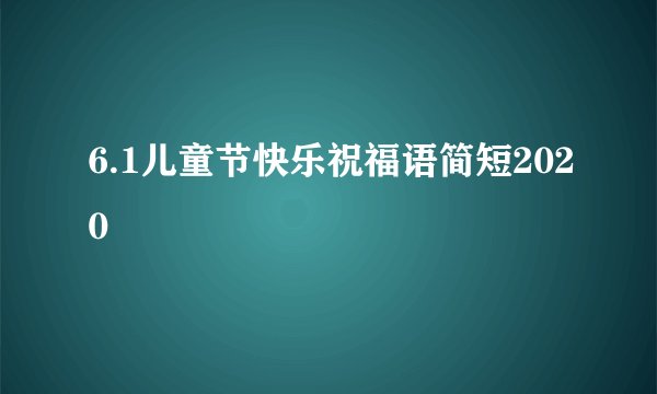 6.1儿童节快乐祝福语简短2020