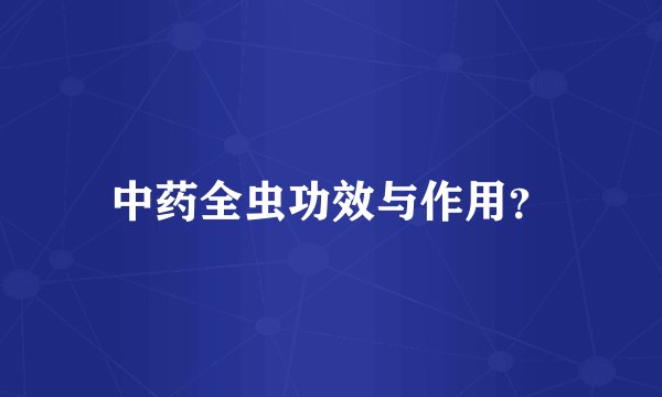 中药全虫功效与作用？