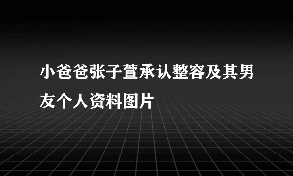 小爸爸张子萱承认整容及其男友个人资料图片
