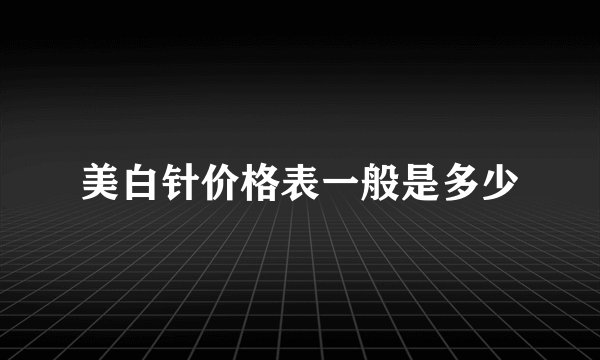 美白针价格表一般是多少