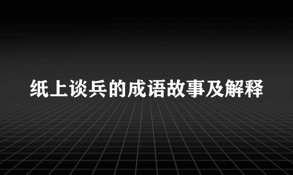 纸上谈兵的成语故事及解释