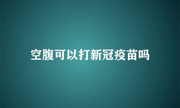 空腹可以打新冠疫苗吗