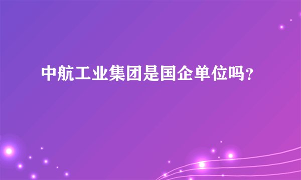 中航工业集团是国企单位吗?