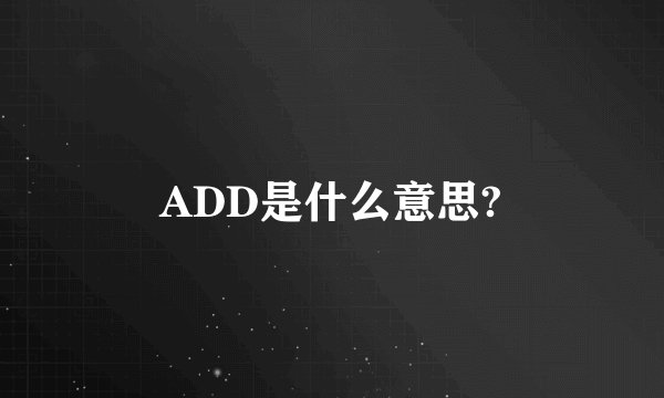 ADD是什么意思?