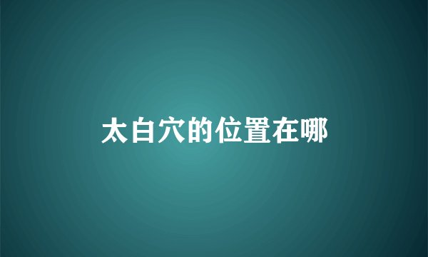 太白穴的位置在哪