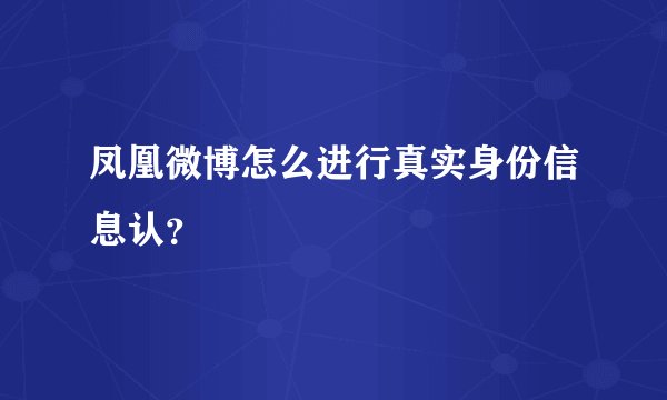 凤凰微博怎么进行真实身份信息认？