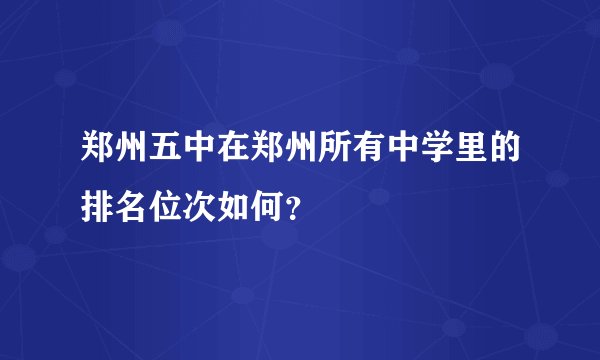 郑州五中在郑州所有中学里的排名位次如何？