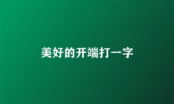 美好的开端打一字