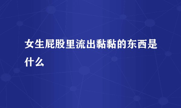 女生屁股里流出黏黏的东西是什么