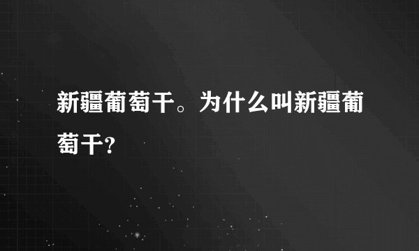新疆葡萄干。为什么叫新疆葡萄干？