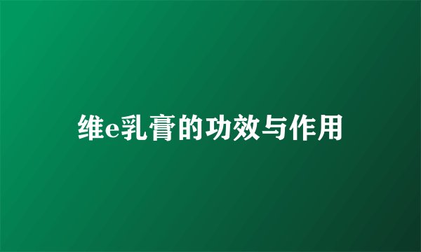 维e乳膏的功效与作用
