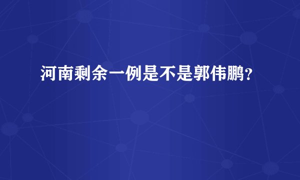 河南剩余一例是不是郭伟鹏？