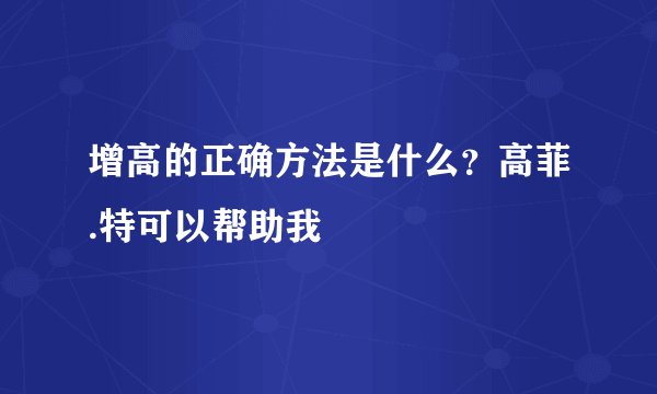 增高的正确方法是什么？高菲.特可以帮助我
