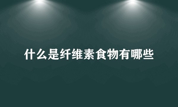 什么是纤维素食物有哪些