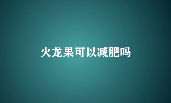 火龙果可以减肥吗
