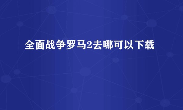 全面战争罗马2去哪可以下载