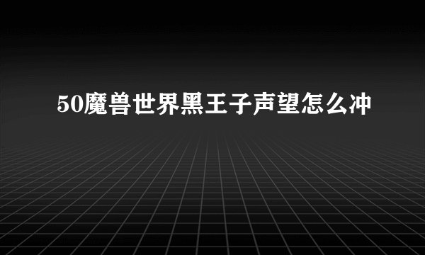 50魔兽世界黑王子声望怎么冲