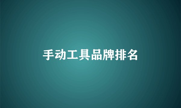 手动工具品牌排名