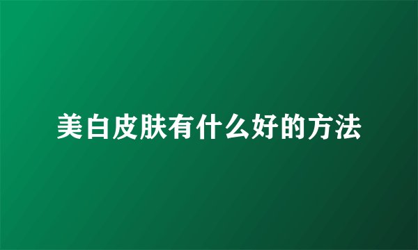 美白皮肤有什么好的方法