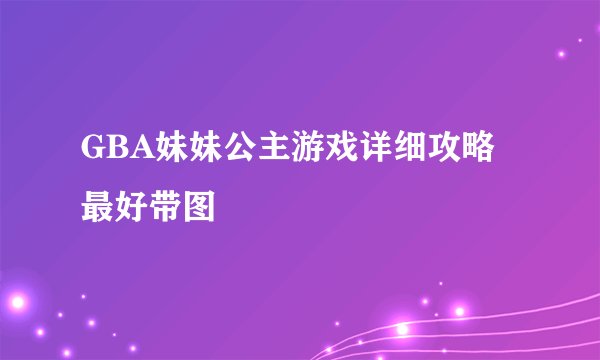 GBA妹妹公主游戏详细攻略最好带图