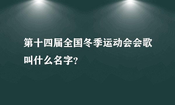 第十四届全国冬季运动会会歌叫什么名字？