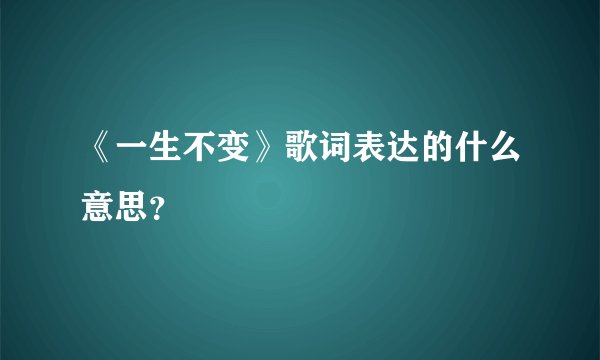 《一生不变》歌词表达的什么意思？