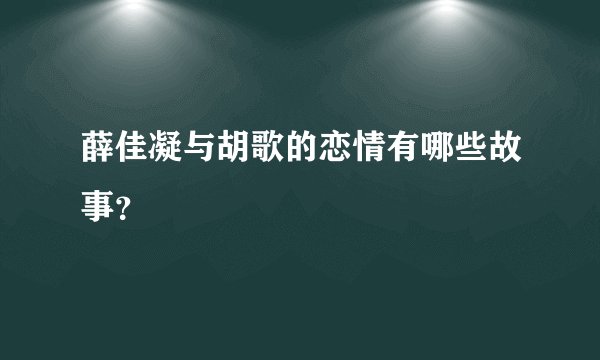 薛佳凝与胡歌的恋情有哪些故事？