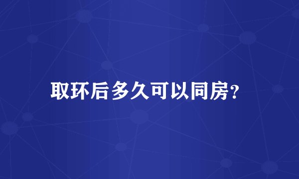 取环后多久可以同房？