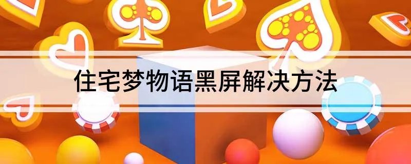 住宅梦物语黑屏解决方法 住宅梦物语黑屏解决方法及具体步骤